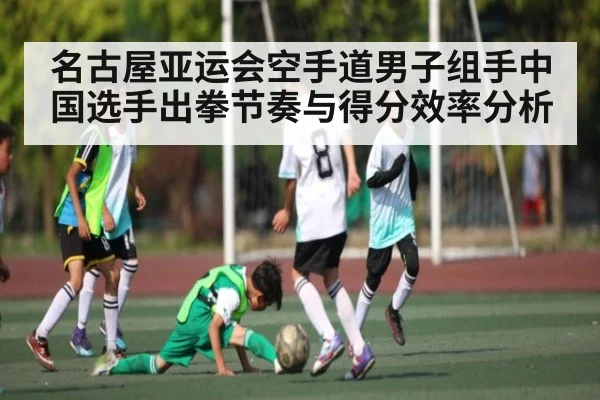 名古屋亚运会空手道男子组手中国选手出拳节奏与得分效率分析
